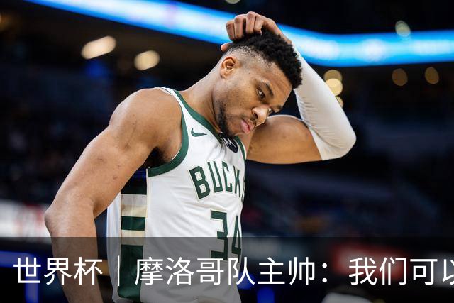 世界杯｜摩洛哥队主帅：我们可以昂首离开