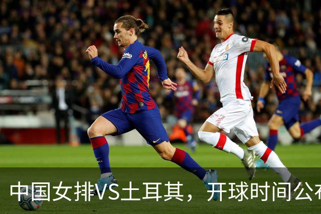 中国女排VS土耳其，开球时间公布，赢输球加减分出炉，谁能进决赛