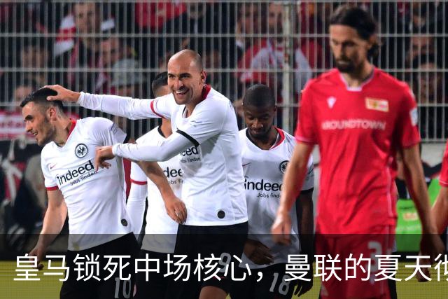 皇马锁死中场核心，曼联的夏天彻底凉透