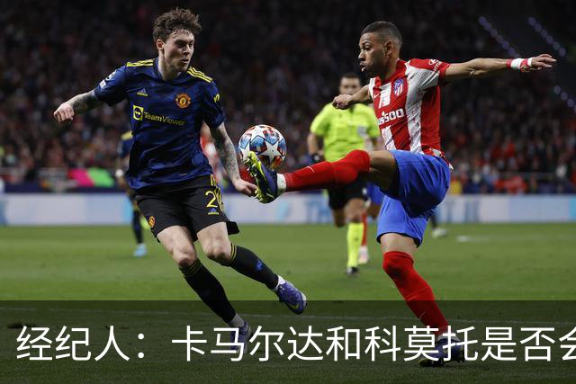 经纪人：卡马尔达和科莫托是否会被外租？这取决于以后的决定