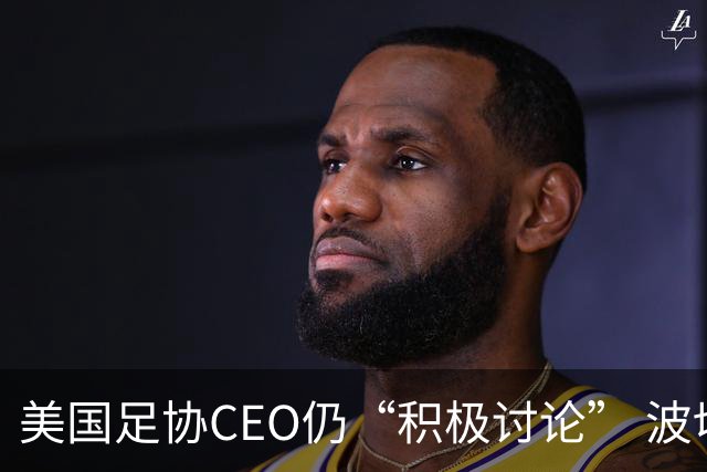 美国足协CEO仍“积极讨论” 波切蒂诺：下周决定去留，已获续约合同