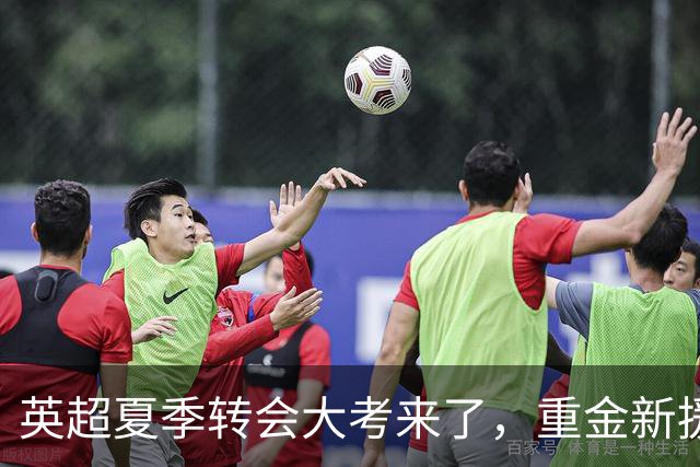 英超夏季转会大考来了，重金新援你叫得出几个？