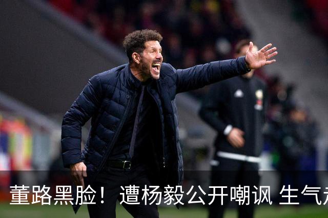董路黑脸！遭杨毅公开嘲讽 生气走人+彻底撕破脸 前国脚不敢说话
