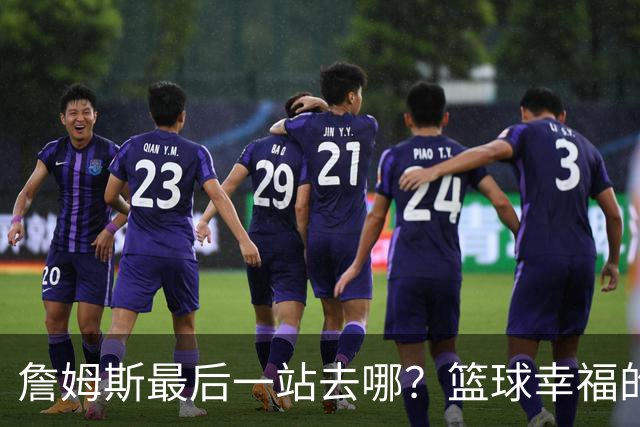 詹姆斯最后一站去哪？篮球幸福的终极答案，费城或是合理归宿