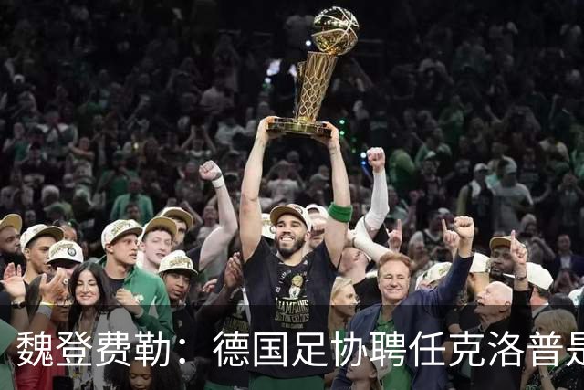 魏登费勒：德国足协聘任克洛普是完全正确决定，堪称时代转折